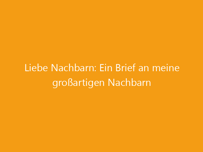 Liebe Nachbarn: Ein Brief an meine großartigen Nachbarn - [Aktualisiert