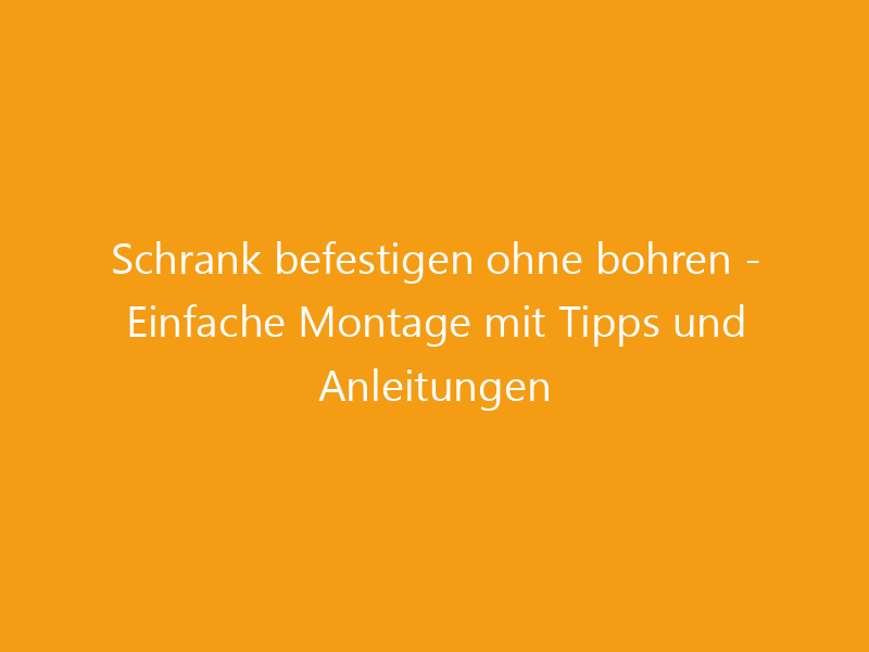 Schrank befestigen ohne bohren - Einfache Montage mit Tipps und