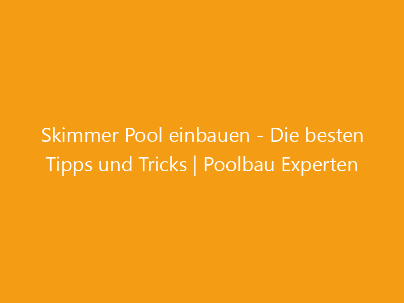 Skimmer Pool einbauen Die besten Tipps und Tricks Poolbau Experten