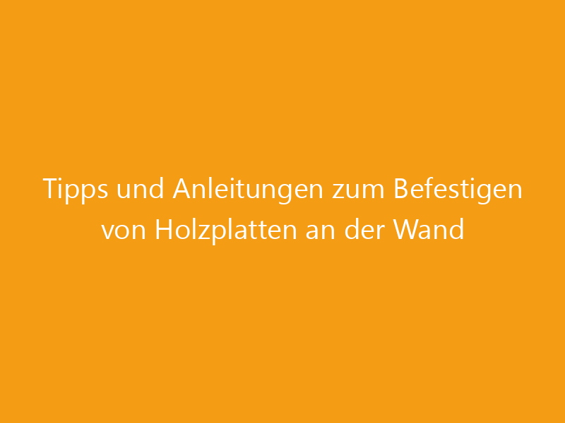Tipps und Anleitungen zum Befestigen von Holzplatten an der Wand