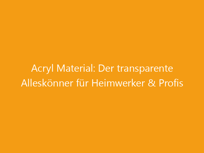 Acryl Material: Der transparente Alleskönner für Heimwerker & Profis ...