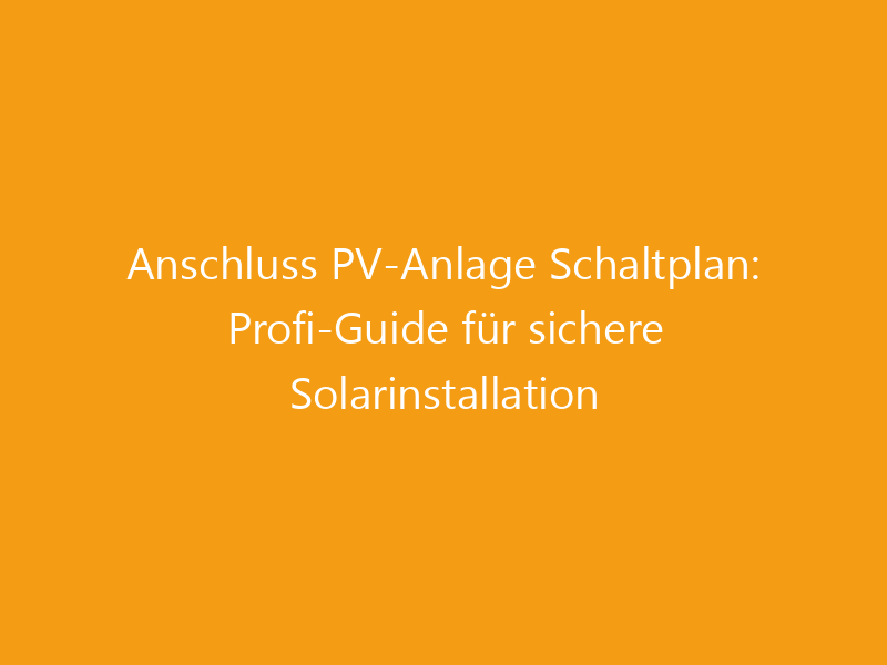 Anschluss PV-Anlage Schaltplan: Profi-Guide für sichere