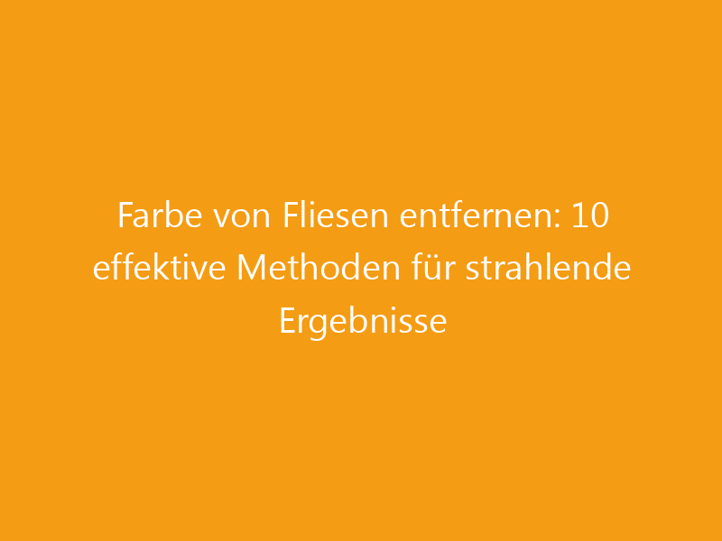 Farbe von Fliesen entfernen: 10 effektive Methoden für strahlende
