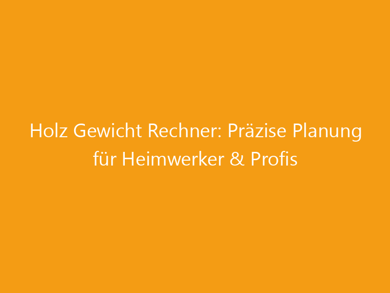 Rechner Holz Holz Gewicht Rechner: Präzise Planung für Heimwerker & Profis ...